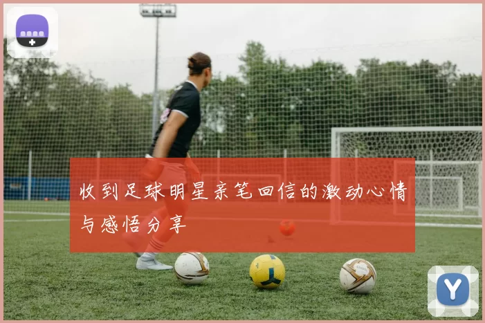 收到足球明星亲笔回信的激动心情与感悟分享