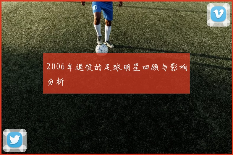 2006年退役的足球明星回顾与影响分析