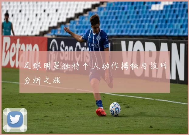 足球明星独特个人动作揭秘与技巧分析之旅