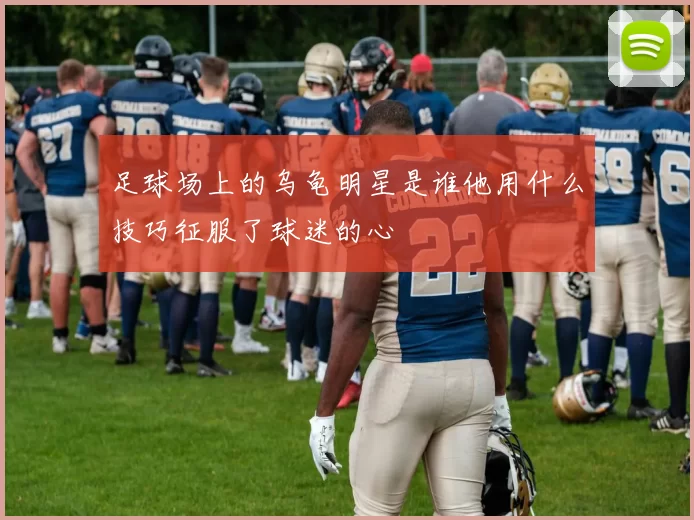 足球场上的乌龟明星是谁他用什么技巧征服了球迷的心