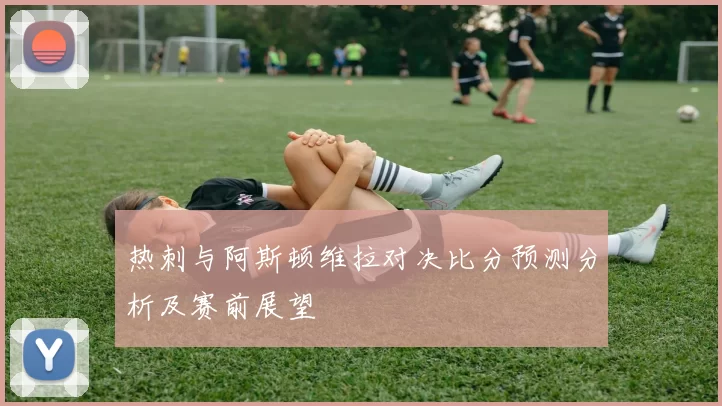 热刺与阿斯顿维拉对决比分预测分析及赛前展望