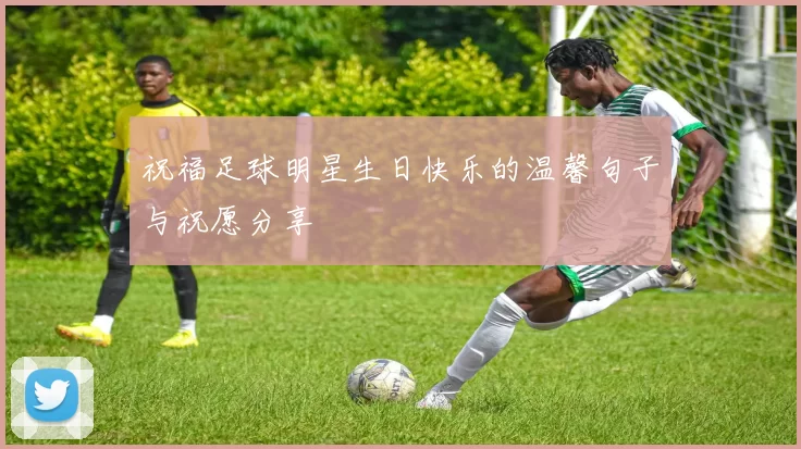 祝福足球明星生日快乐的温馨句子与祝愿分享