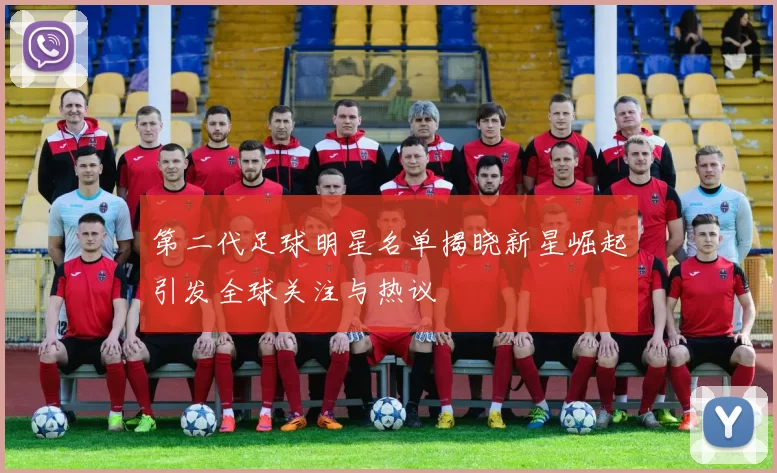 第二代足球明星名单揭晓新星崛起引发全球关注与热议