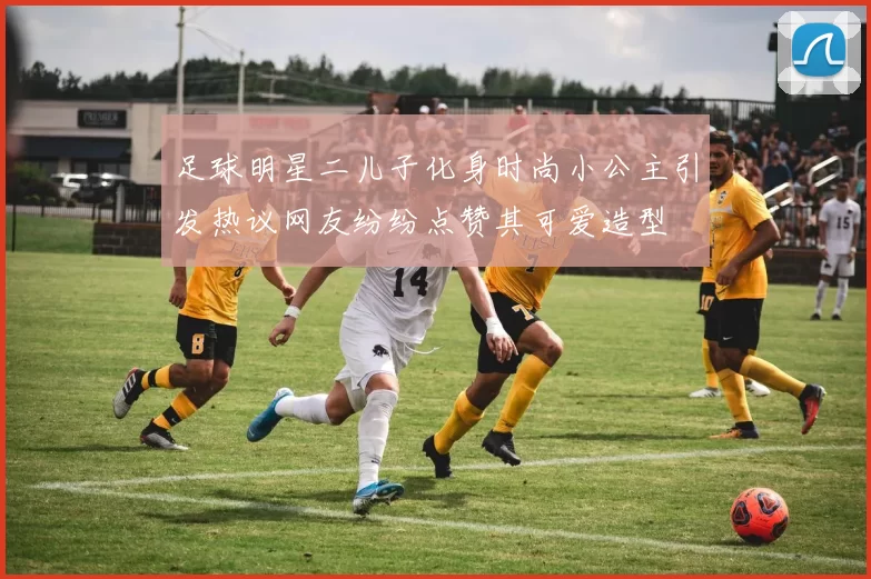 足球明星二儿子化身时尚小公主引发热议网友纷纷点赞其可爱造型