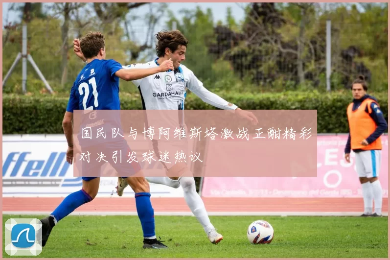 国民队与博阿维斯塔激战正酣精彩对决引发球迷热议