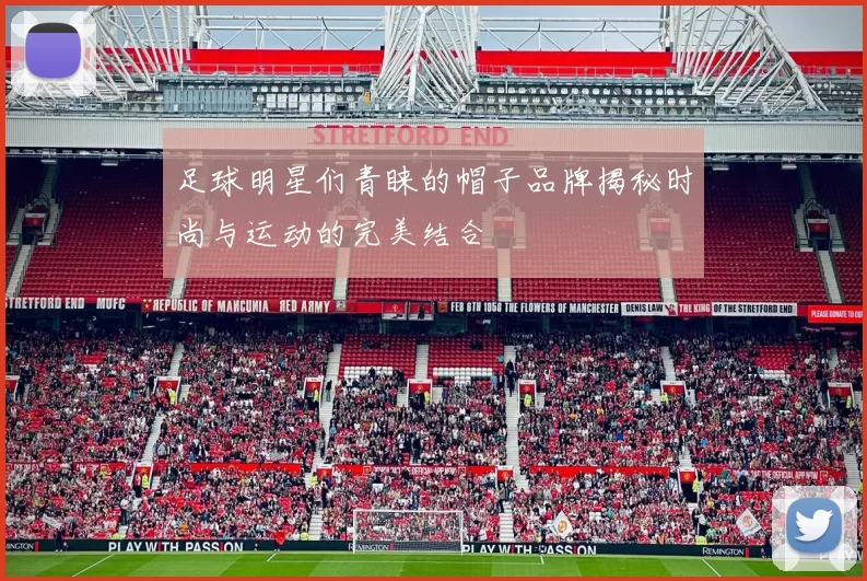 足球明星们青睐的帽子品牌揭秘时尚与运动的完美结合
