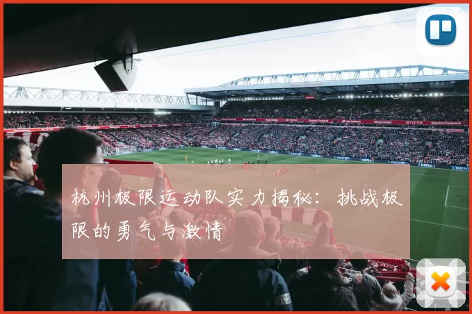 杭州极限运动队实力揭秘：挑战极限的勇气与激情