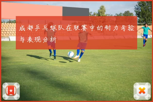 成都乒乓球队在联赛中的耐力考验与表现分析