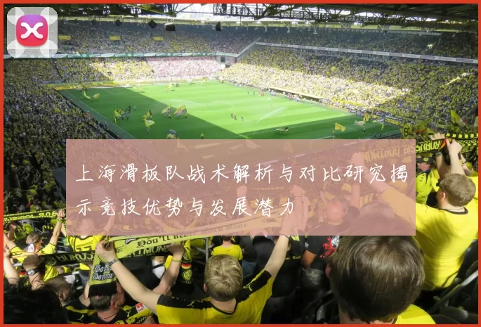 上海滑板队战术解析与对比研究揭示竞技优势与发展潜力