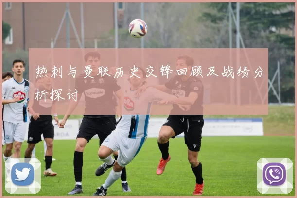 热刺与曼联历史交锋回顾及战绩分析探讨