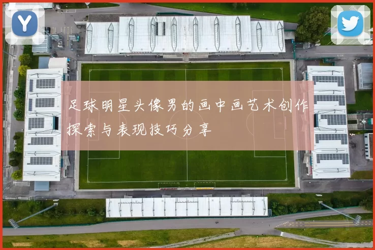 足球明星头像男的画中画艺术创作探索与表现技巧分享