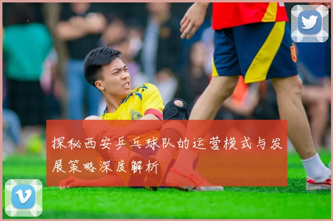 探秘西安乒乓球队的运营模式与发展策略深度解析