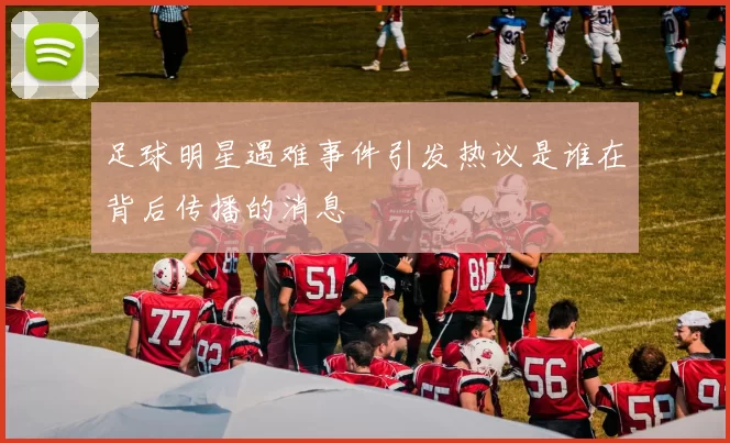 足球明星遇难事件引发热议是谁在背后传播的消息