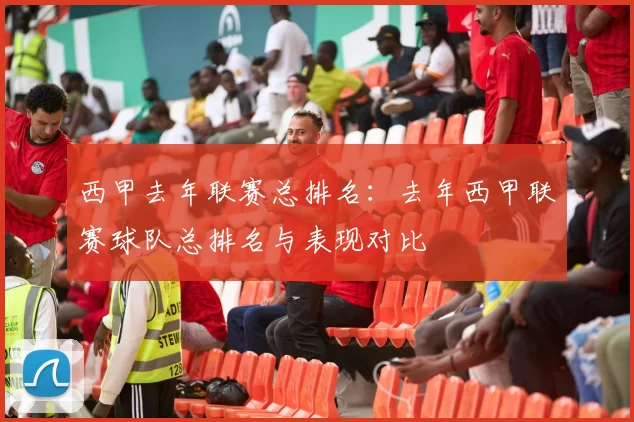 西甲去年联赛总排名：去年西甲联赛球队总排名与表现对比