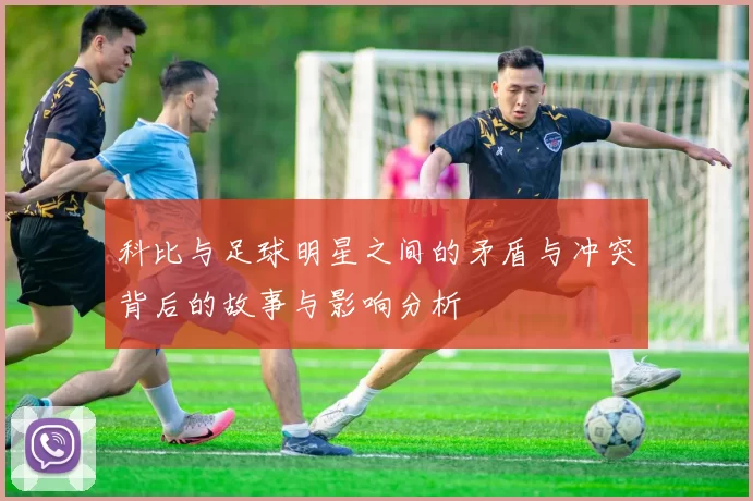 科比与足球明星之间的矛盾与冲突背后的故事与影响分析