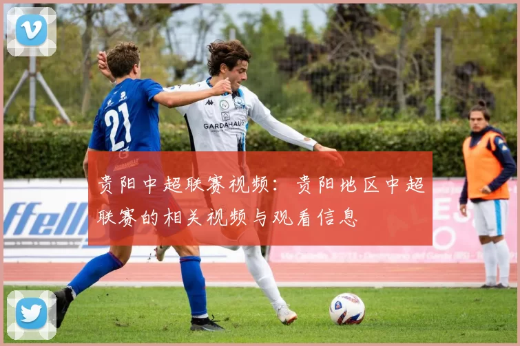 贵阳中超联赛视频：贵阳地区中超联赛的相关视频与观看信息