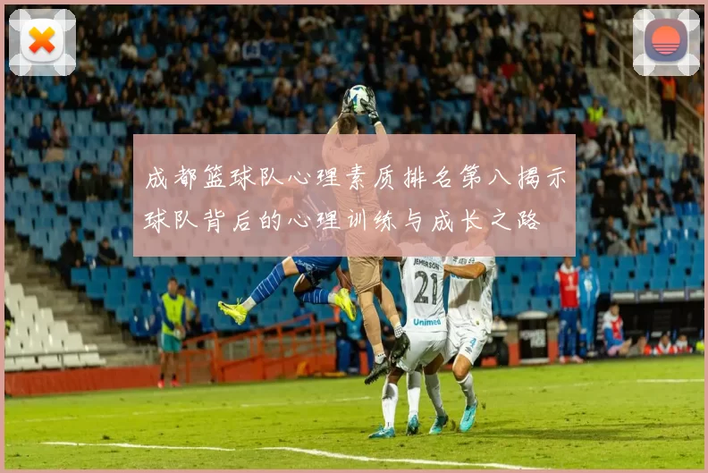成都篮球队心理素质排名第八揭示球队背后的心理训练与成长之路