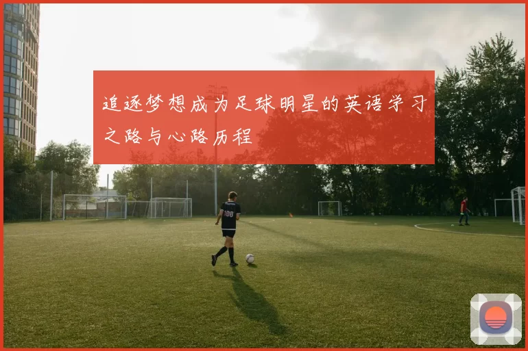 追逐梦想成为足球明星的英语学习之路与心路历程