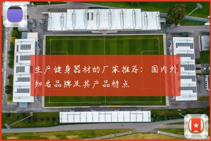 生产健身器材的厂家推荐：国内外知名品牌及其产品特点