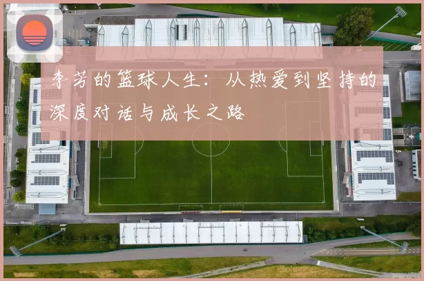 李芳的篮球人生：从热爱到坚持的深度对话与成长之路