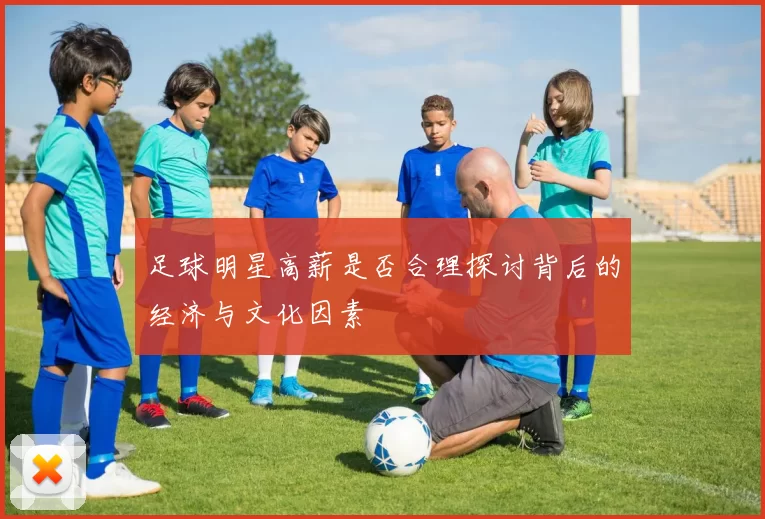 足球明星高薪是否合理探讨背后的经济与文化因素