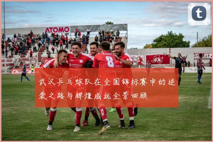 武汉乒乓球队在全国锦标赛中的逆袭之路与辉煌成就全景回顾
