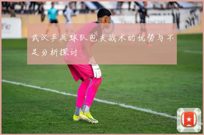 武汉乒乓球队包夹战术的优势与不足分析探讨