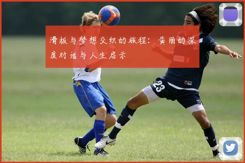 滑板与梦想交织的旅程：黄丽的深度对话与人生启示