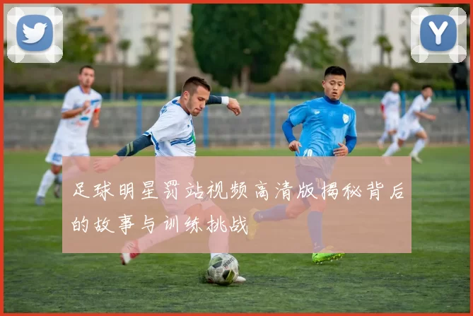 足球明星罚站视频高清版揭秘背后的故事与训练挑战
