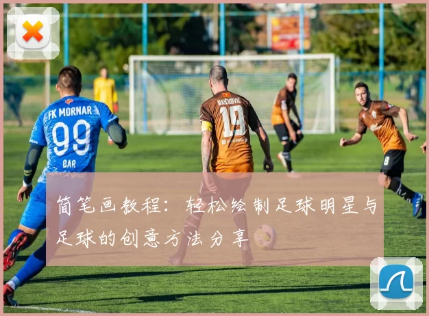 简笔画教程：轻松绘制足球明星与足球的创意方法分享