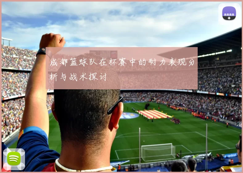 成都篮球队在杯赛中的耐力表现分析与战术探讨