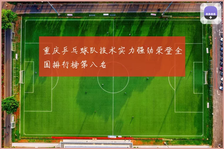 重庆乒乓球队技术实力强劲荣登全国排行榜第八名