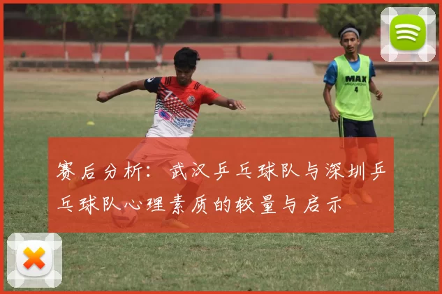 赛后分析：武汉乒乓球队与深圳乒乓球队心理素质的较量与启示