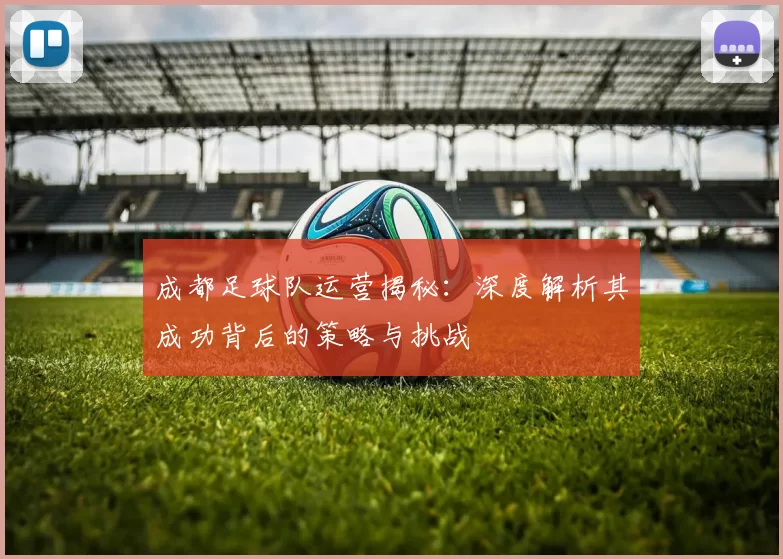 成都足球队运营揭秘：深度解析其成功背后的策略与挑战