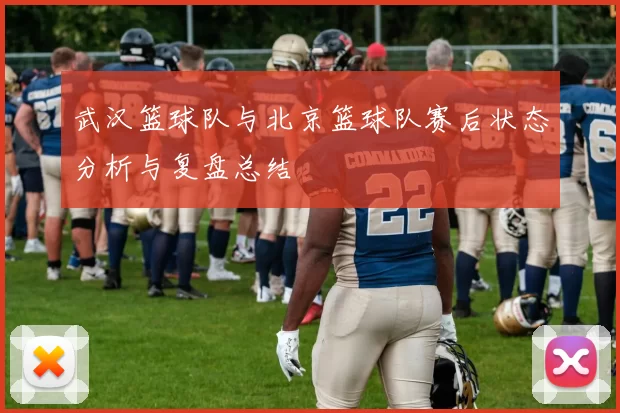 武汉篮球队与北京篮球队赛后状态分析与复盘总结