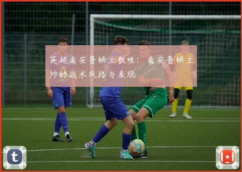 英超南安普顿主教练：南安普顿主帅的战术风格与表现