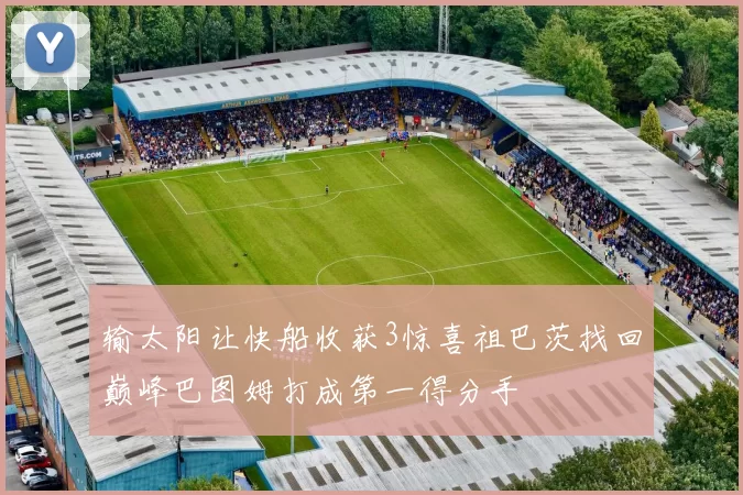 输太阳让快船收获3惊喜祖巴茨找回巅峰巴图姆打成第一得分手