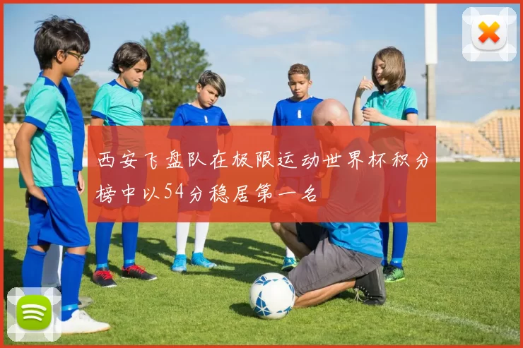 西安飞盘队在极限运动世界杯积分榜中以54分稳居第一名