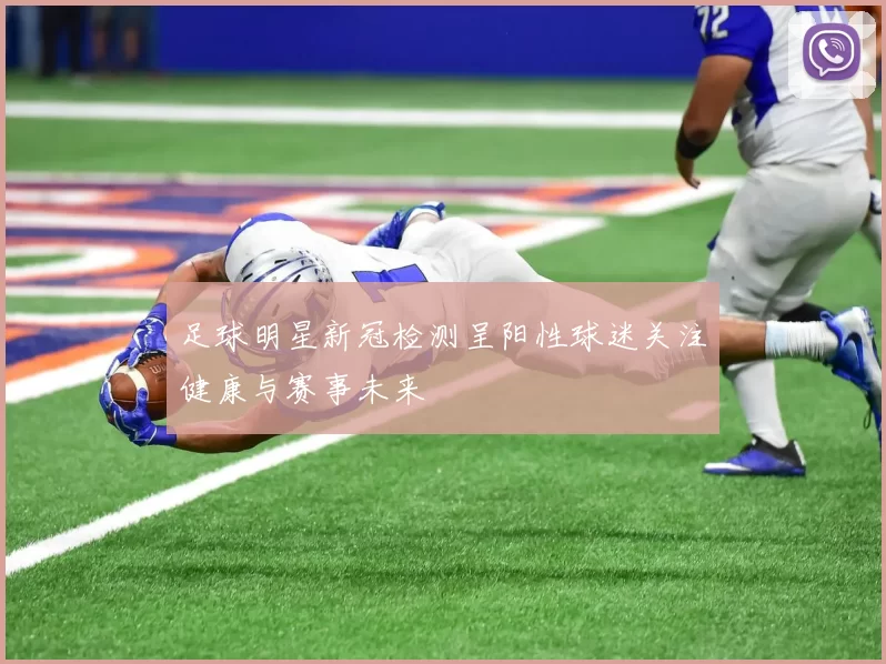 足球明星新冠检测呈阳性球迷关注健康与赛事未来