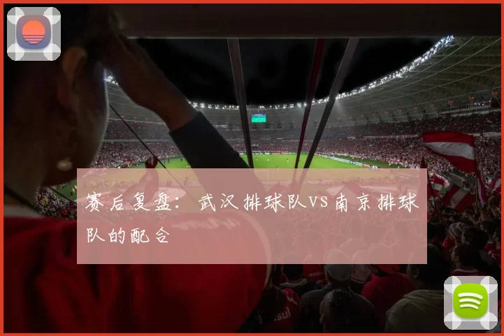 赛后复盘：武汉排球队vs南京排球队的配合