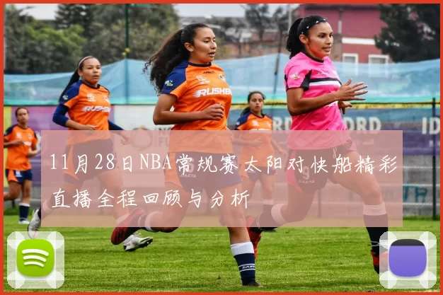 11月28日NBA常规赛太阳对快船精彩直播全程回顾与分析