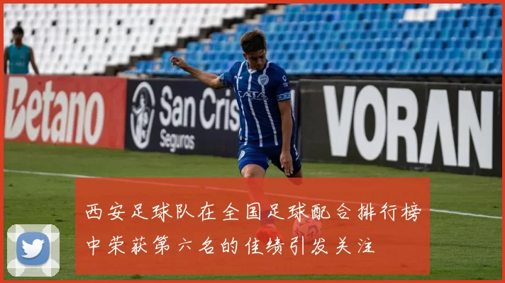西安足球队在全国足球配合排行榜中荣获第六名的佳绩引发关注