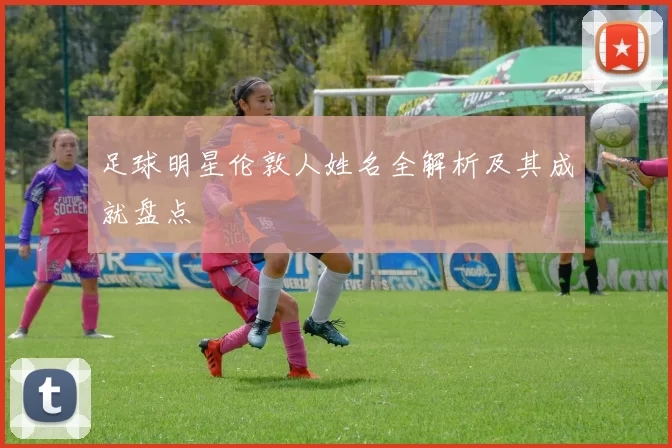 足球明星伦敦人姓名全解析及其成就盘点
