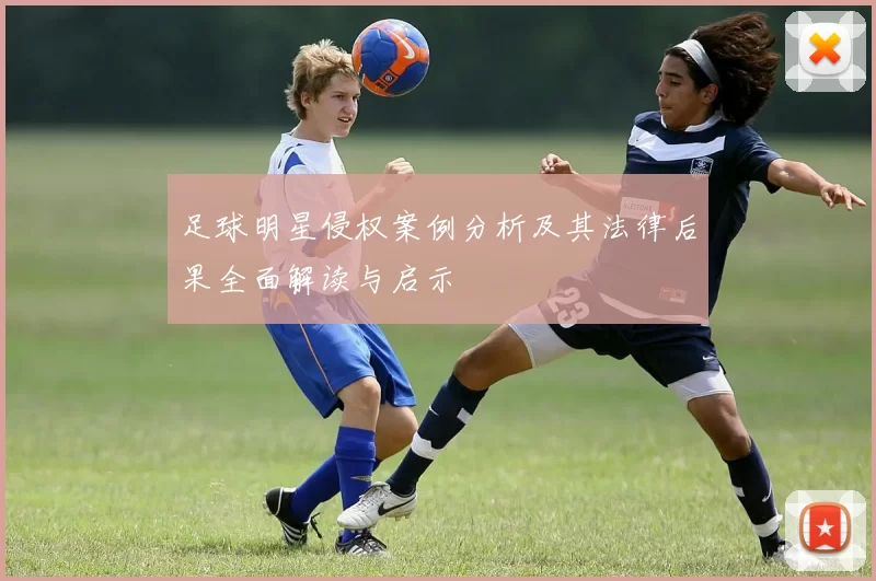 足球明星侵权案例分析及其法律后果全面解读与启示