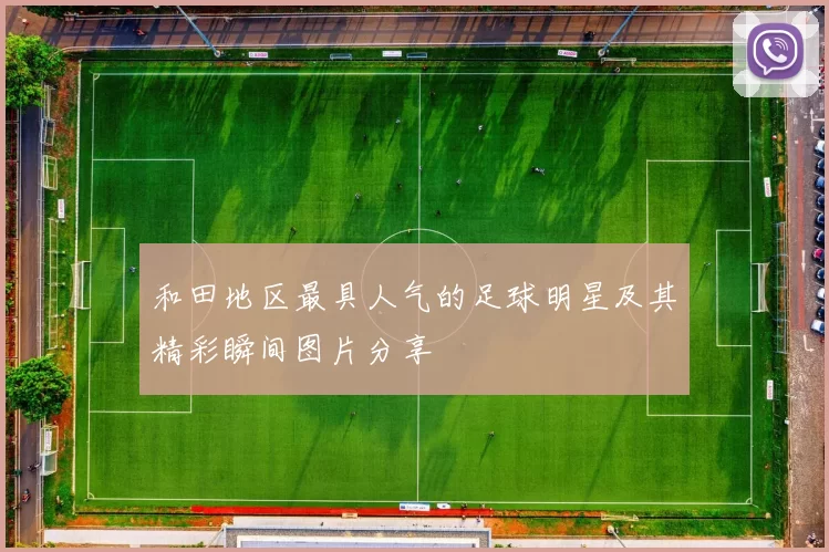 和田地区最具人气的足球明星及其精彩瞬间图片分享