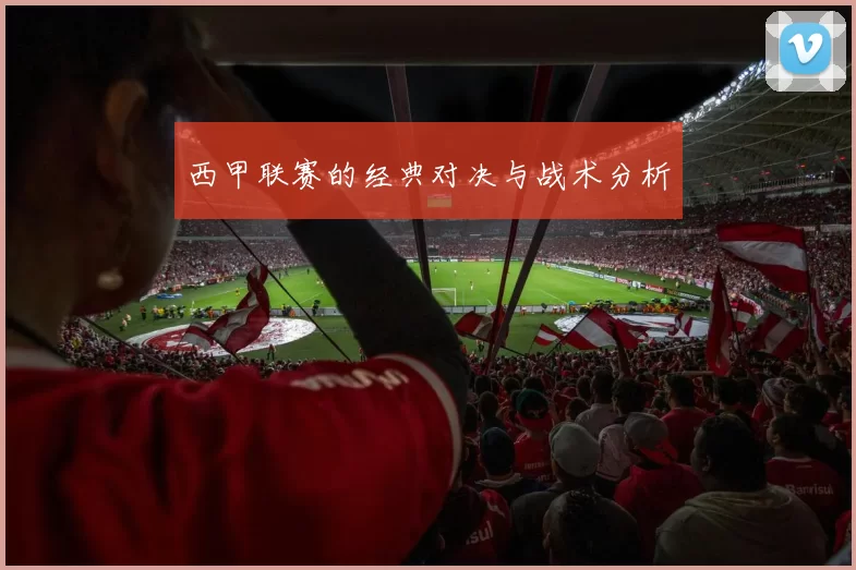西甲联赛的经典对决与战术分析
