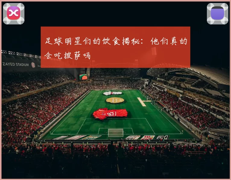足球明星们的饮食揭秘：他们真的会吃披萨吗