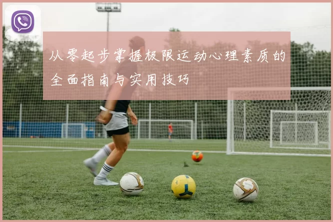 从零起步掌握极限运动心理素质的全面指南与实用技巧