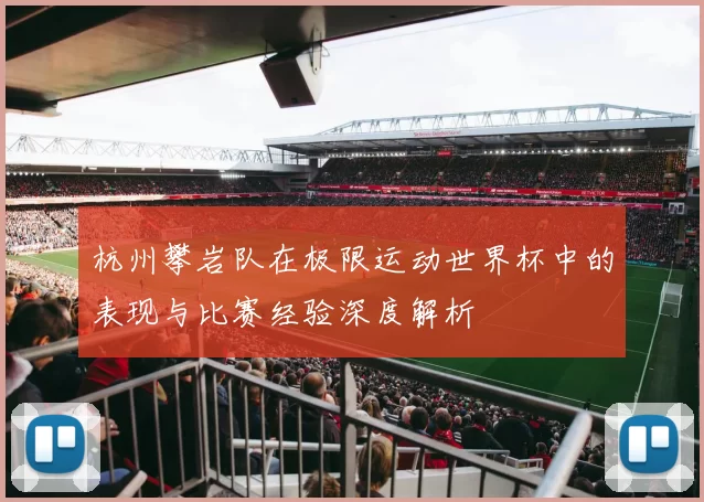 杭州攀岩队在极限运动世界杯中的表现与比赛经验深度解析