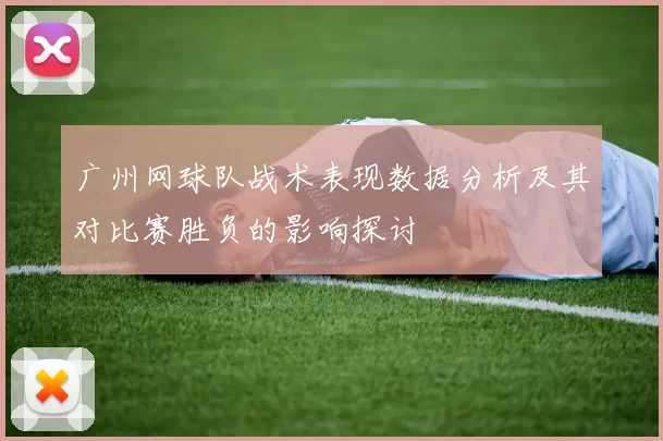 广州网球队战术表现数据分析及其对比赛胜负的影响探讨